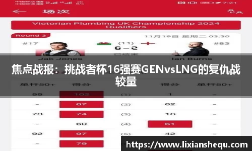 焦点战报：挑战者杯16强赛GENvsLNG的复仇战较量